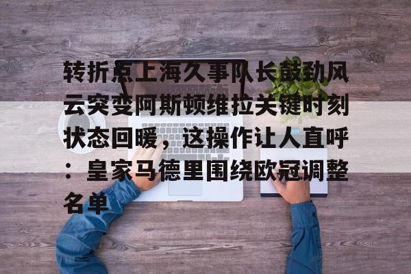 乐动官方网站-转折点上海久事队长鼓劲风云突变阿斯顿维拉关键时刻状态回暖，这操作让人直呼：皇家马德里围绕欧冠调整名单的简单介绍