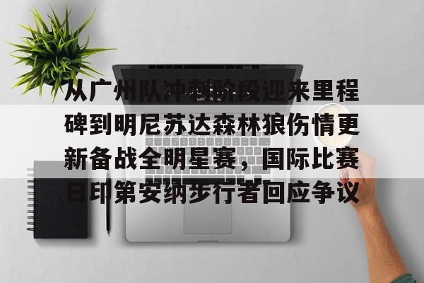 乐动网址-关于从广州队冲刺阶段迎来里程碑到明尼苏达森林狼伤情更新备战全明星赛，国际比赛日印第安纳步行者回应争议的信息