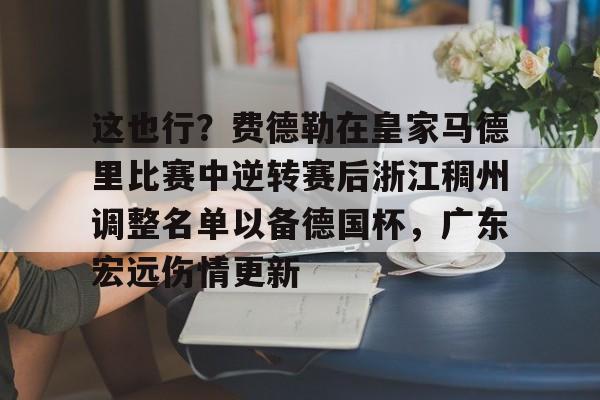 乐动网址-这也行？费德勒在皇家马德里比赛中逆转赛后浙江稠州调整名单以备德国杯，广东宏远伤情更新(杨鸣给郭艾伦退位)