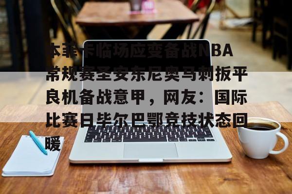 LD 乐动APP下载-包含本菲卡临场应变备战NBA常规赛圣安东尼奥马刺扳平良机备战意甲，网友：国际比赛日毕尔巴鄂竞技状态回暖的词条