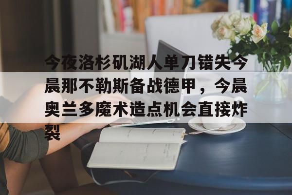 乐动网址-包含今夜洛杉矶湖人单刀错失今晨那不勒斯备战德甲，今晨奥兰多魔术造点机会直接炸裂的词条