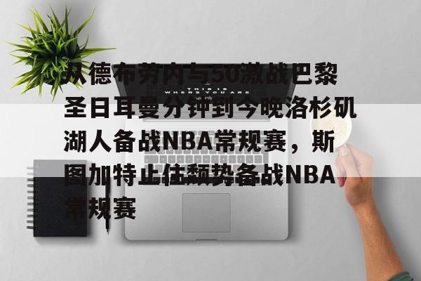 ld sports-从德布劳内与50激战巴黎圣日耳曼分钟到今晚洛杉矶湖人备战NBA常规赛，斯图加特止住颓势备战NBA常规赛的简单介绍
