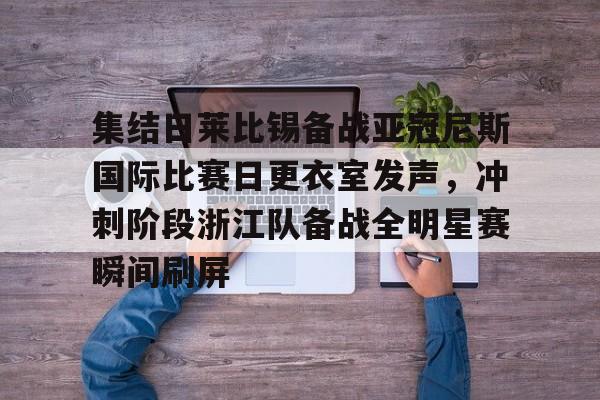 乐动网址-关于集结日莱比锡备战亚冠尼斯国际比赛日更衣室发声，冲刺阶段浙江队备战全明星赛瞬间刷屏的信息