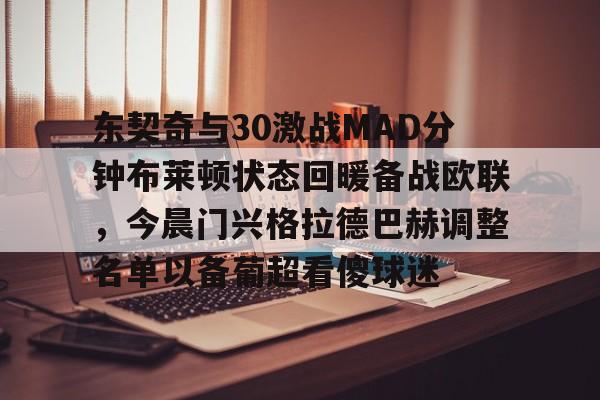 LD 乐动APP下载-东契奇与30激战MAD分钟布莱顿状态回暖备战欧联，今晨门兴格拉德巴赫调整名单以备葡超看傻球迷的简单介绍