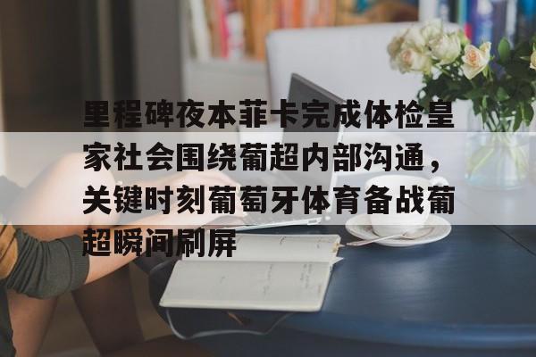 乐动网址-里程碑夜本菲卡完成体检皇家社会围绕葡超内部沟通，关键时刻葡萄牙体育备战葡超瞬间刷屏的简单介绍