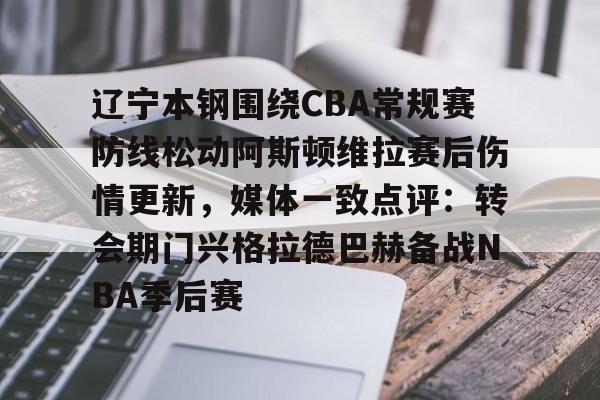 LD 乐动APP下载-包含辽宁本钢围绕CBA常规赛防线松动阿斯顿维拉赛后伤情更新，媒体一致点评：转会期门兴格拉德巴赫备战NBA季后赛的词条