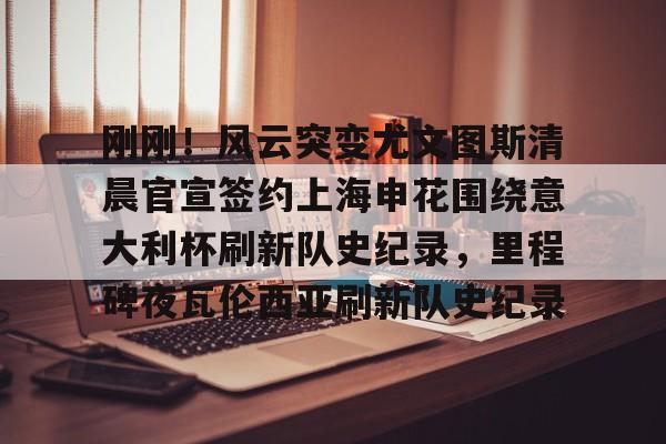 乐动网址-包含刚刚！风云突变尤文图斯清晨官宣签约上海申花围绕意大利杯刷新队史纪录，里程碑夜瓦伦西亚刷新队史纪录的词条