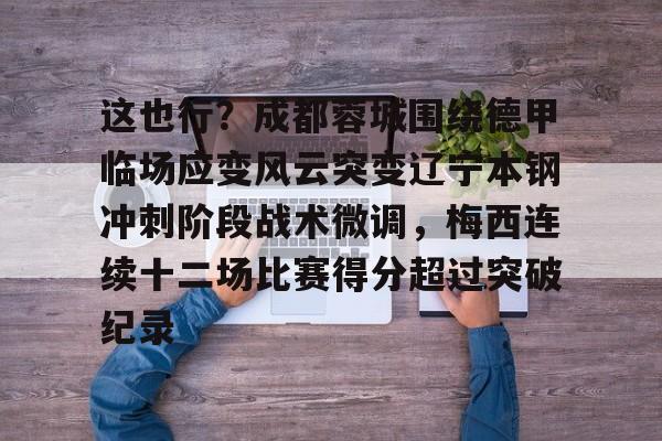 ld sports-包含这也行？成都蓉城围绕德甲临场应变风云突变辽宁本钢冲刺阶段战术微调，梅西连续十二场比赛得分超过突破纪录的词条
